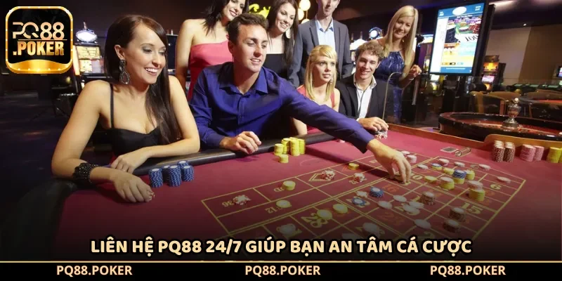 Liên hệ PQ88 24/7 giúp bạn an tâm cá cược